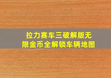 拉力赛车三破解版无限金币全解锁车辆地图