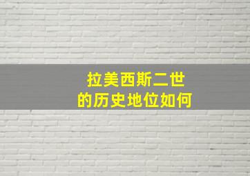 拉美西斯二世的历史地位如何