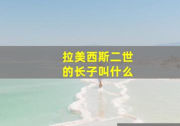 拉美西斯二世的长子叫什么