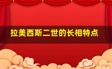 拉美西斯二世的长相特点