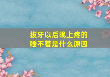 拔牙以后晚上疼的睡不着是什么原因