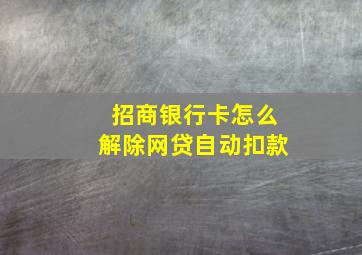 招商银行卡怎么解除网贷自动扣款