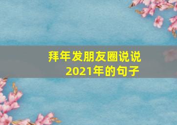 拜年发朋友圈说说2021年的句子