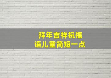 拜年吉祥祝福语儿童简短一点