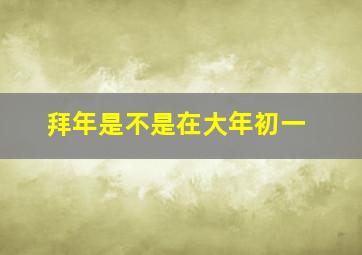 拜年是不是在大年初一