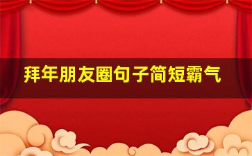 拜年朋友圈句子简短霸气