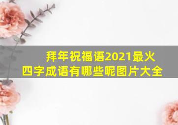 拜年祝福语2021最火四字成语有哪些呢图片大全