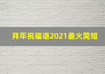 拜年祝福语2021最火简短