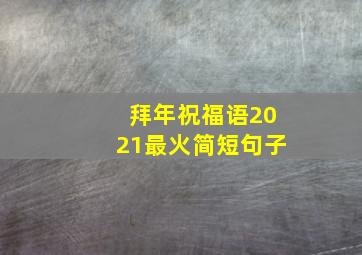 拜年祝福语2021最火简短句子