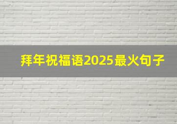 拜年祝福语2025最火句子