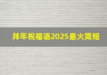 拜年祝福语2025最火简短