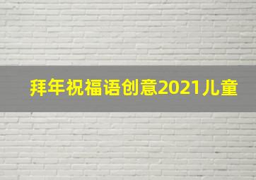 拜年祝福语创意2021儿童