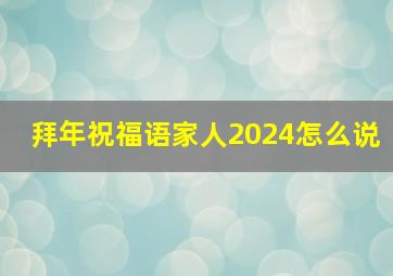 拜年祝福语家人2024怎么说