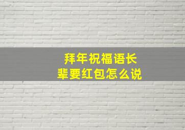 拜年祝福语长辈要红包怎么说