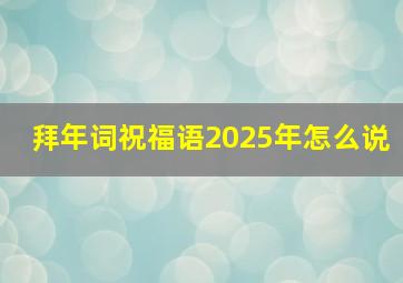 拜年词祝福语2025年怎么说