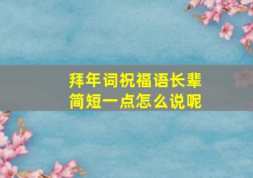 拜年词祝福语长辈简短一点怎么说呢