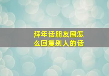 拜年话朋友圈怎么回复别人的话