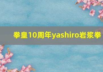 拳皇10周年yashiro岩浆拳