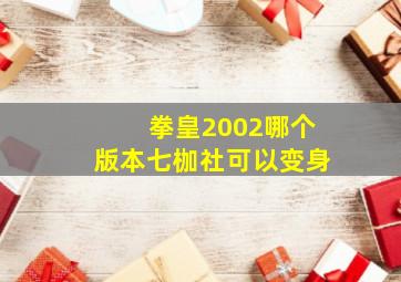 拳皇2002哪个版本七枷社可以变身