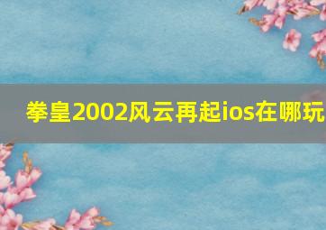 拳皇2002风云再起ios在哪玩