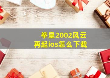 拳皇2002风云再起ios怎么下载