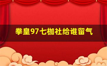 拳皇97七枷社给谁留气