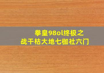 拳皇98ol终极之战干枯大地七枷社六门