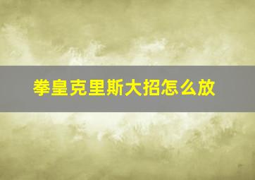 拳皇克里斯大招怎么放