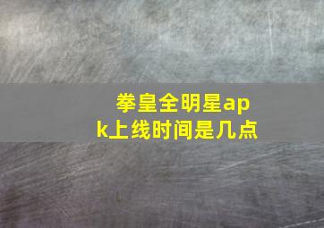 拳皇全明星apk上线时间是几点