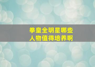 拳皇全明星哪些人物值得培养啊