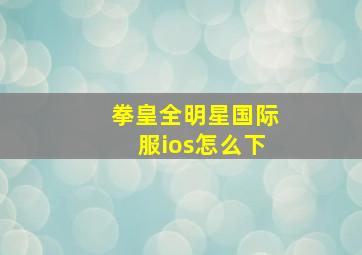 拳皇全明星国际服ios怎么下