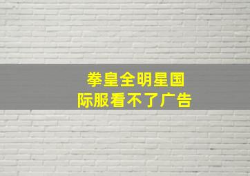 拳皇全明星国际服看不了广告