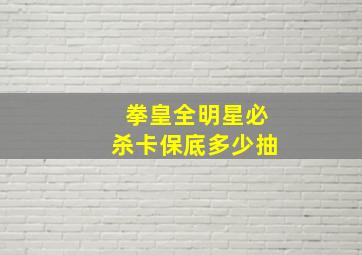 拳皇全明星必杀卡保底多少抽