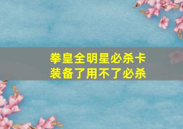 拳皇全明星必杀卡装备了用不了必杀