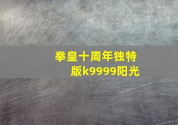 拳皇十周年独特版k9999阳光