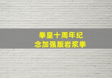 拳皇十周年纪念加强版岩浆拳