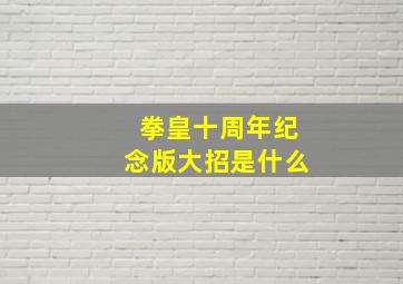 拳皇十周年纪念版大招是什么