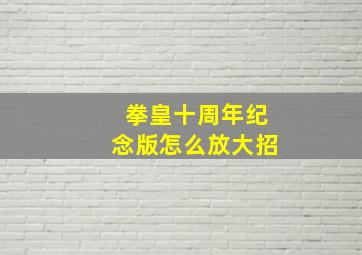 拳皇十周年纪念版怎么放大招