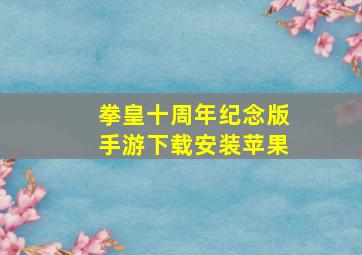 拳皇十周年纪念版手游下载安装苹果