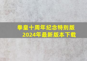 拳皇十周年纪念特别版2024年最新版本下载