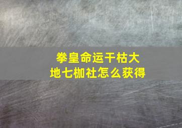 拳皇命运干枯大地七枷社怎么获得