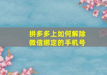 拼多多上如何解除微信绑定的手机号