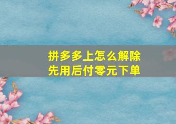 拼多多上怎么解除先用后付零元下单