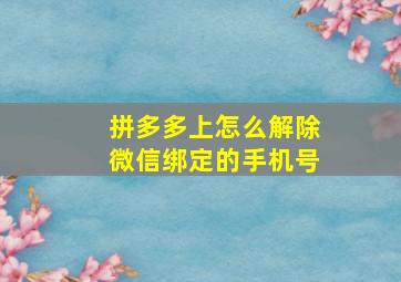 拼多多上怎么解除微信绑定的手机号