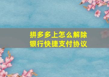 拼多多上怎么解除银行快捷支付协议