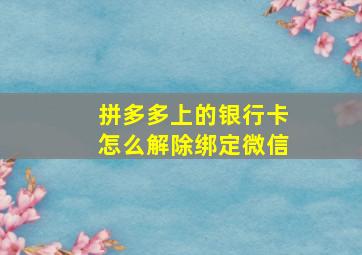 拼多多上的银行卡怎么解除绑定微信