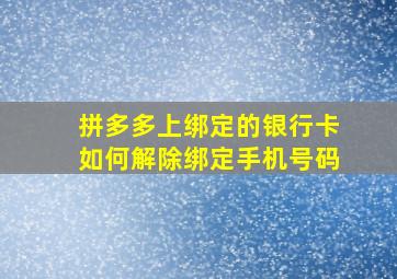 拼多多上绑定的银行卡如何解除绑定手机号码