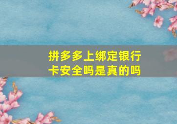 拼多多上绑定银行卡安全吗是真的吗