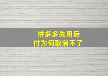 拼多多先用后付为何取消不了