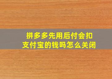 拼多多先用后付会扣支付宝的钱吗怎么关闭